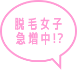 脱毛女子急増中!?