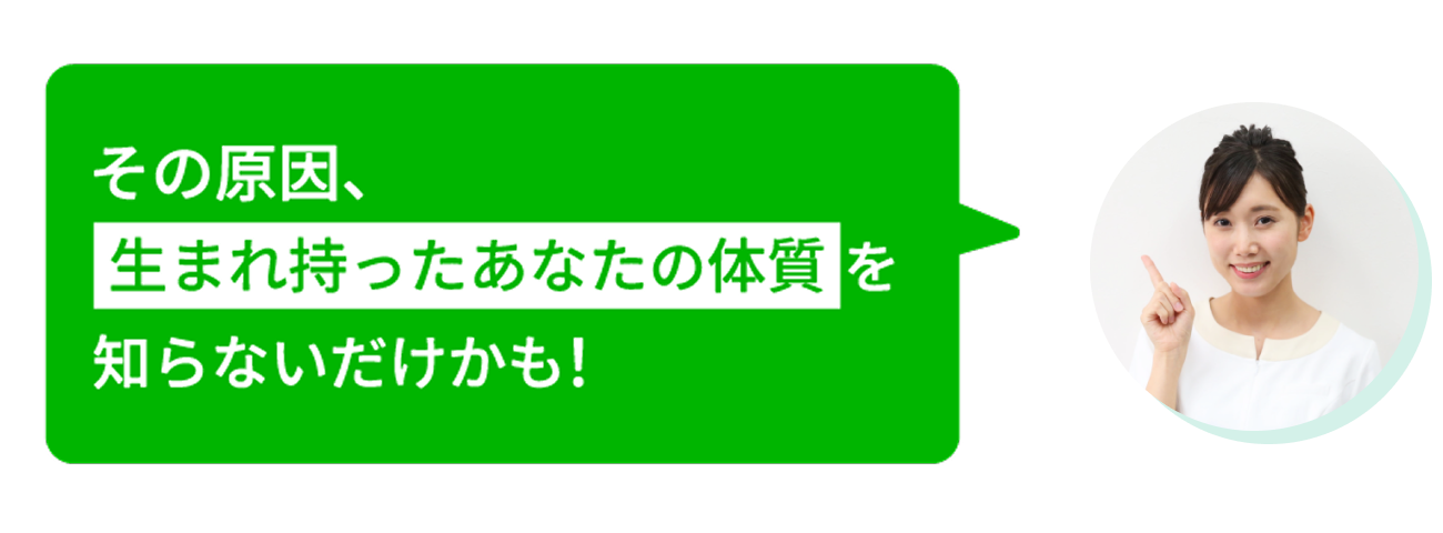 その原因、生まれ持ったあなたの体質を知らないだけかも！