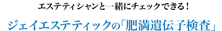 エステティシャンと一緒にチェックできる！ジェイエステティックの「肥満遺伝子検査