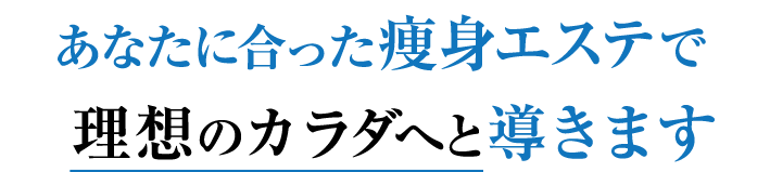 あなたに合った痩身エステで理想のカラダへと導きます。