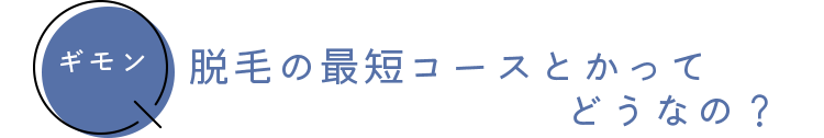 ギモン　脱毛の最短コースとかってどうなの？