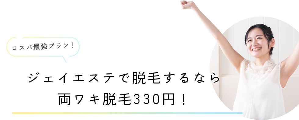 コスパ最強プラン！ジェイエステで脱毛するなら両ワキ脱毛330円！