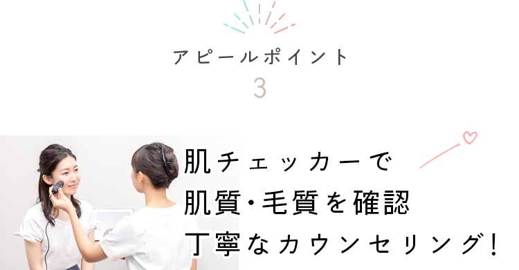 アピールポイント3　肌チェッカーで肌質・毛質を確認丁寧なカウンセリング！