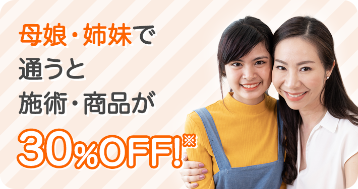 母娘・姉妹で通うと施術・商品が30%OFF!