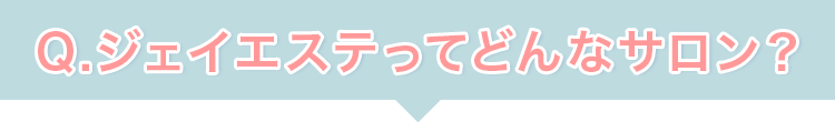 Q.ジェイエステってどんなサロン？