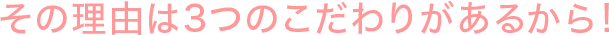 その理由は3つのこだわりがあるから!