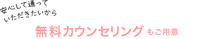 安心して通っていただきたいから無料カウンセリングもご用意