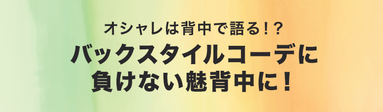 オシャレは背中で語る！？バックスタイルコーデに負けない魅背中に！