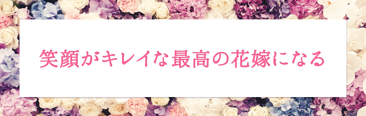 笑顔がキレイな最高の花嫁になる