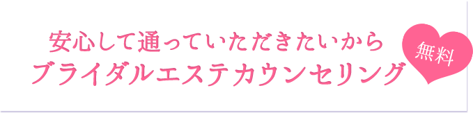 安心して通っていただきたいからブライダルエステカウンセリング  