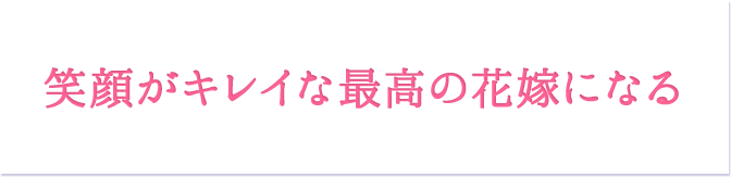 笑顔がキレイな最高の花嫁になる