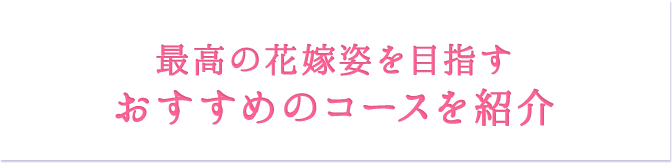 最高の花嫁姿を目指すおすすめのコースを紹介？