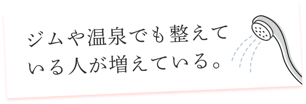 ジムや温泉でも整えている人が増えている。