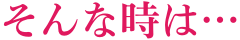 そんな時は…