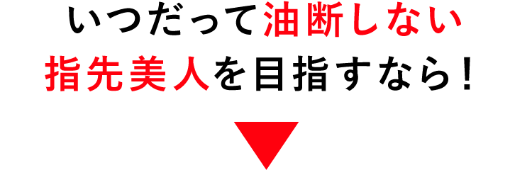 いつだって油断しない指先美人を目指すなら！