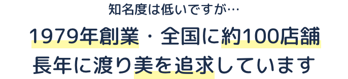 1979年創業・全国に約100店舗 長年に渡り美を追求しています