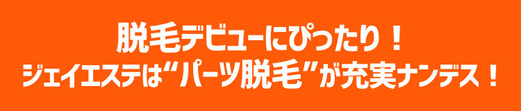 脱毛デビューにぴったり！ジェイエステは”パーツ脱毛”が充実ナンデス！