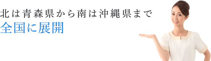 北は青森県から南は沖縄県まで全国に展開