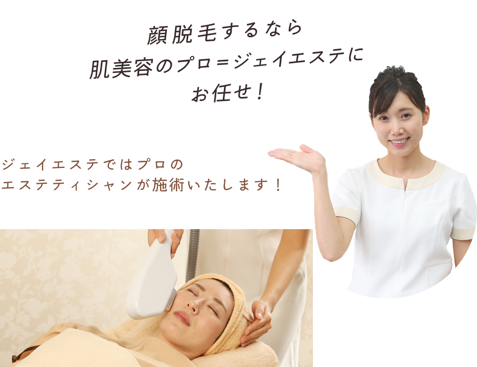 顔脱毛するなら肌美容のプロ＝ジェイエステにお任せ！ ジェイエステではプロのエステティシャンが施術いたします！