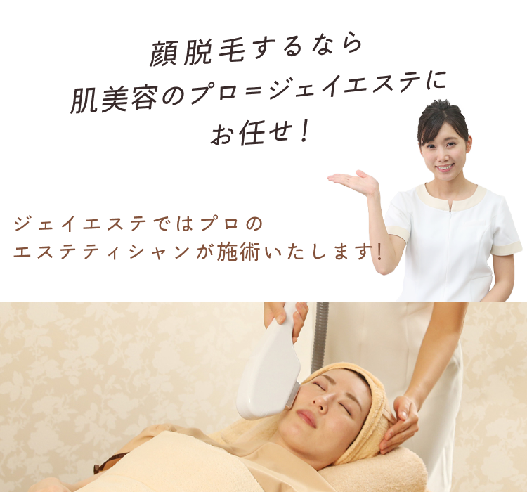 顔脱毛するなら肌美容のプロ＝ジェイエステにお任せ！ ジェイエステではプロのエステティシャンが施術いたします！