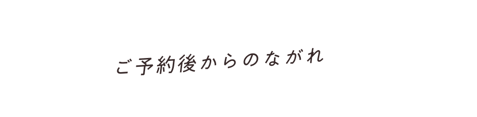 ご予約後からのながれ