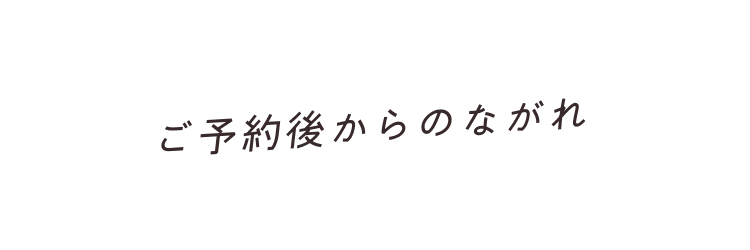 ご予約後からのながれ