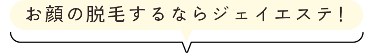 お顔の脱毛するならジェイエステ！