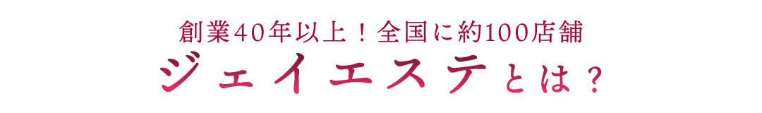 創業40年以上！全国に約100店舗ジェイエステとは？