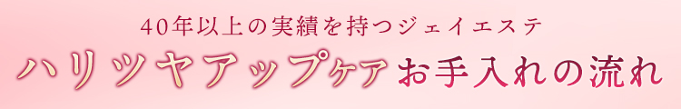 40年以上の実績を持つジェイエステ、ハリツヤアップケアお手入れの流れ