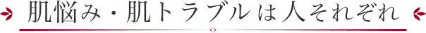 肌悩み・肌トラブルは人それぞれ