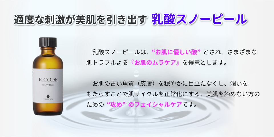 適度な刺激が美肌を引き出す乳酸スノーピール 乳酸スノーピールは、“お肌に優しい酸” とされ、さまざまな 肌トラブルよる『お肌のムラケア』 を得意とします。お肌の古い角質 (皮膚)を穏やかに目立たなくし、潤いをもたらすことで肌サイクルを正常化にする、美肌を諦めない方のための “攻め”のフェイシャルケアです。