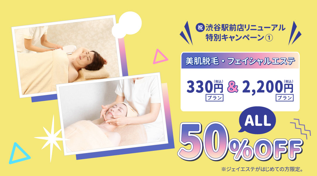 渋谷駅前店リニューアル特別キャンペーン➀。美肌脱毛・フェイシャルエステ、50%オフ。 ※ジェイエステが初めての方限定。