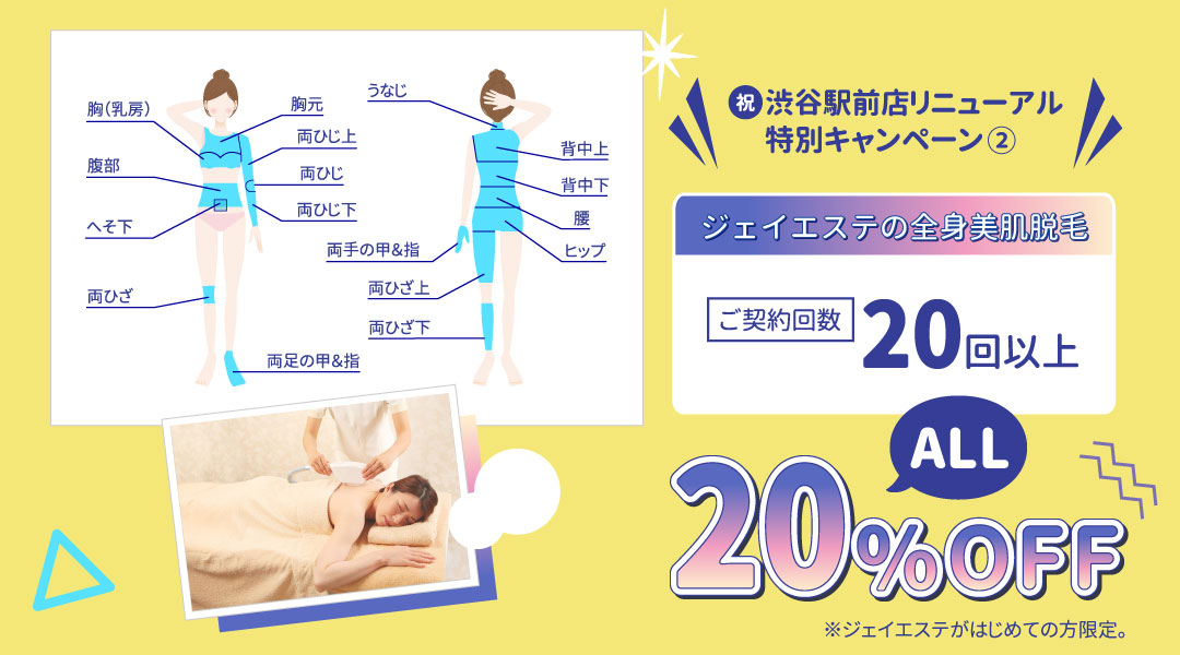 渋谷駅前店リニューアル特別キャンペーン➁。全身美肌脱毛、ご契約回数20回以上で20%オフ。 ※ジェイエステが初めての方限定。