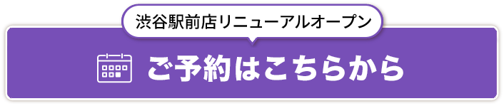 RENEWAL OPEN渋谷駅前店　ご予約はこちら