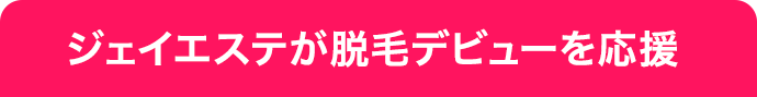 ジェイエステが脱毛デビューを応援