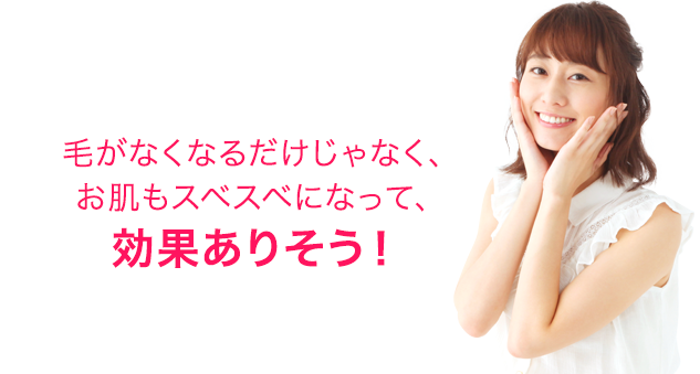 毛がなくなるだけじゃなく、お肌もスベスベになって、効果ありそう!