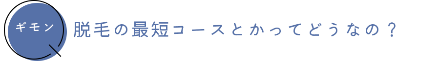 ギモン　脱毛の最短コースとかってどうなの？