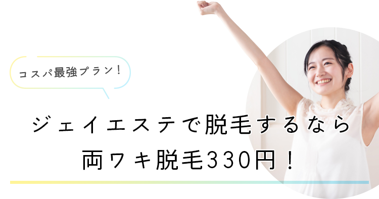 コスパ最強プラン！ジェイエステで脱毛するなら両ワキ脱毛330円！