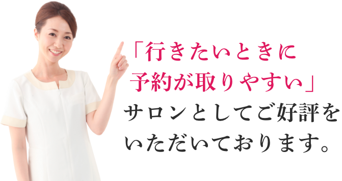 「行きたいときに 予約が取りやすい」サロンとしてご好評をいただいております。