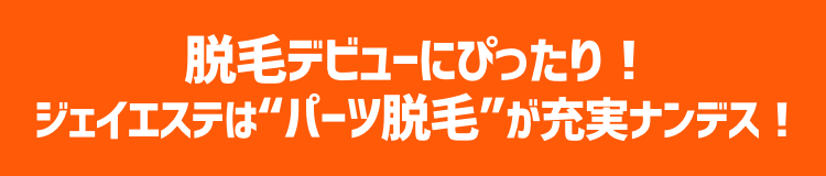 脱毛デビューにぴったり!ジェイエステは”パーツ脱毛”が充実ナンデス!
